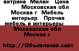 витрина  Милан › Цена ­ 76 000 - Московская обл., Москва г. Мебель, интерьер » Прочая мебель и интерьеры   . Московская обл.,Москва г.